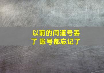 以前的问道号丢了 账号都忘记了